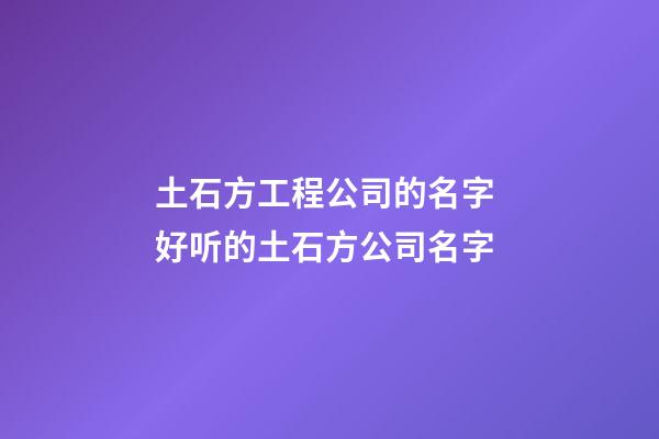 土石方工程公司的名字 好听的土石方公司名字-第1张-公司起名-玄机派
